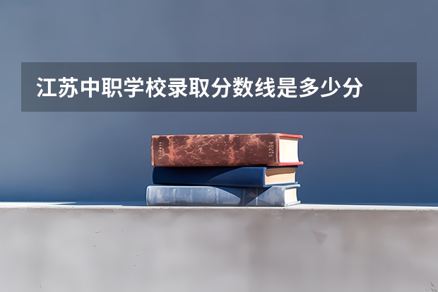 江苏中职学校录取分数线是多少分