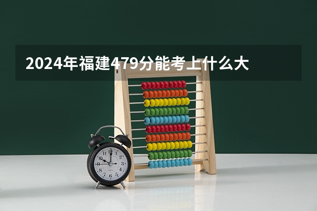 2024年福建479分能考上什么大学？