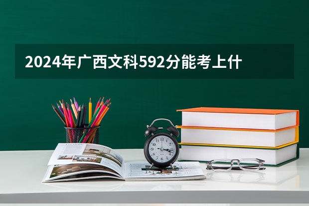 2024年广西文科592分能考上什么大学？