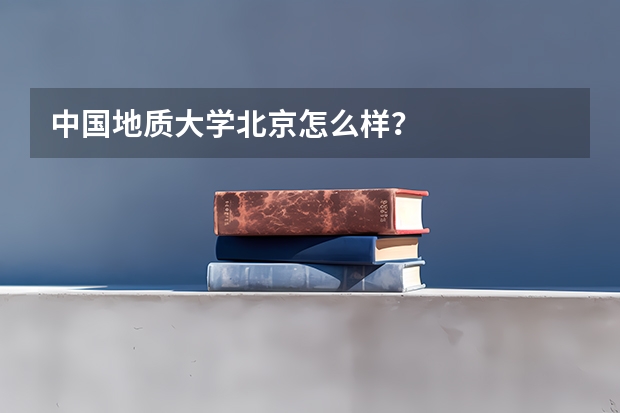 中国地质大学北京怎么样？