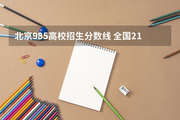 北京985高校招生分数线 全国211学校排名顺序和录取分数