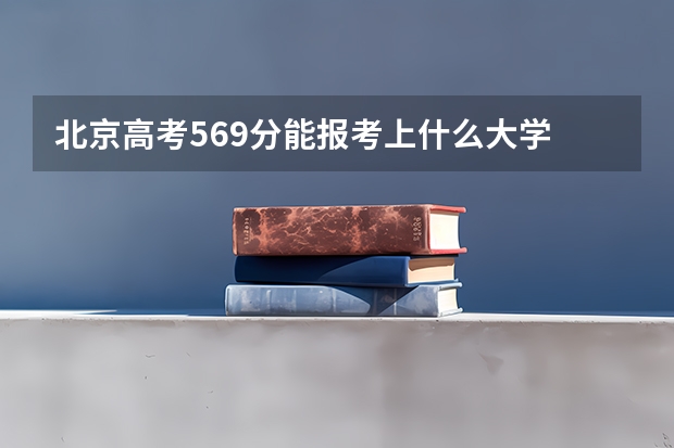 北京高考569分能报考上什么大学