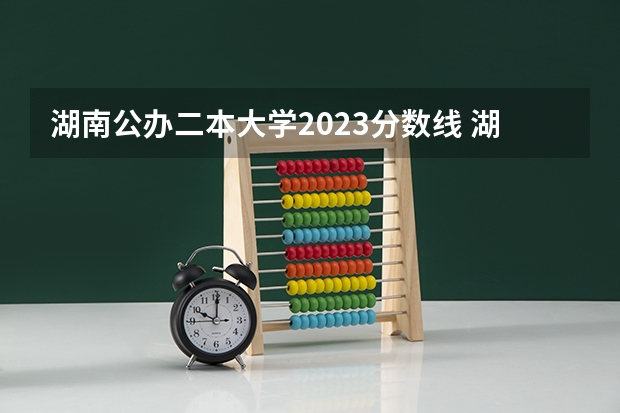 湖南公办二本大学2023分数线 湖南省大学排名及分数线