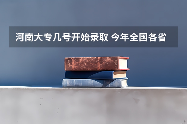 河南大专几号开始录取 今年全国各省的高考志愿填报时间是几号？