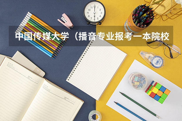 中国传媒大学（播音专业报考一本院校难度有多大?）