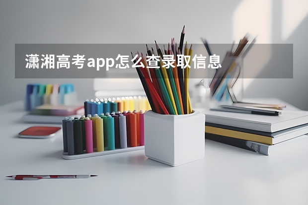 潇湘高考app怎么查录取信息