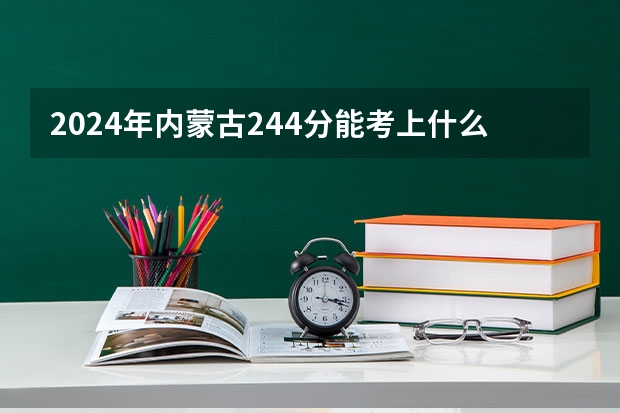 2024年内蒙古244分能考上什么大学？