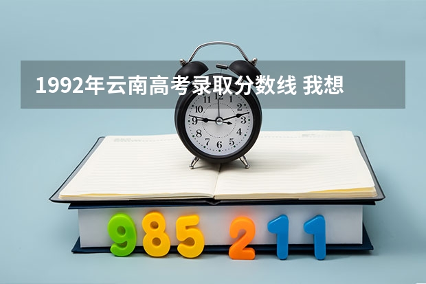 1992年云南高考录取分数线 我想知道云南省的高考录取线