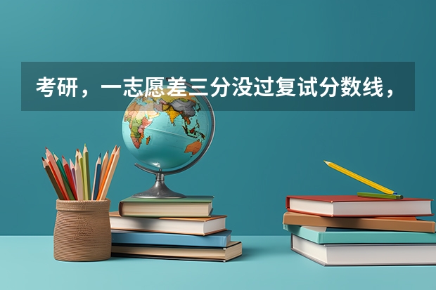 考研，一志愿差三分没过复试分数线，还有参加复试的可能吗？