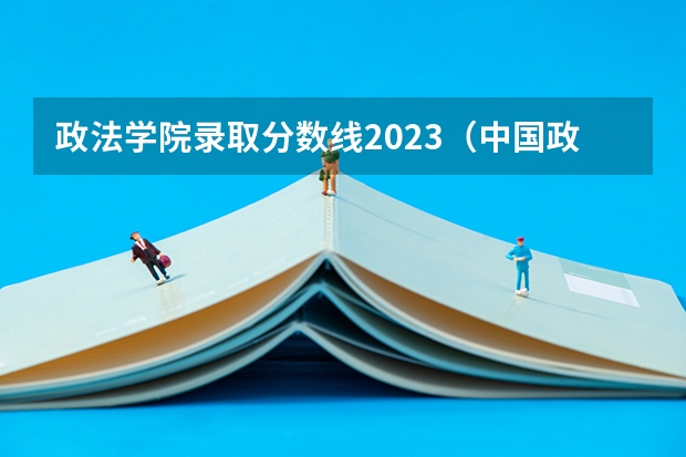 政法学院录取分数线2023（中国政法大学分数线）