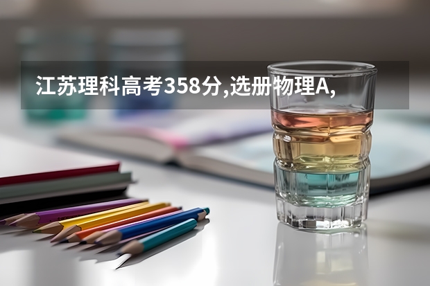 江苏理科高考358分,选册物理A,生物B . 能报什么学校？