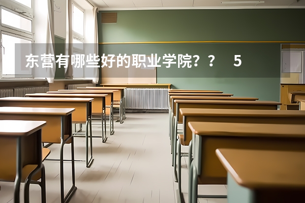 东营有哪些好的职业学院？？   510多分  能去哪？？