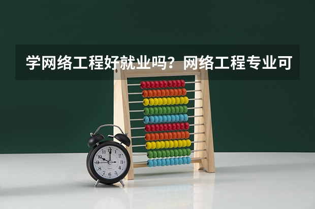 学网络工程好就业吗？网络工程专业可以考什么证书？