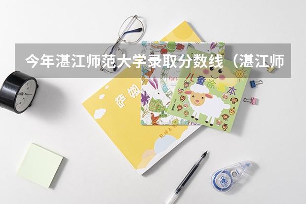 今年湛江师范大学录取分数线（湛江师范学院录取分数线）