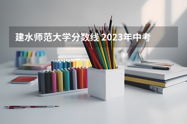 建水师范大学分数线 2023年中考各学校录取分数线云南