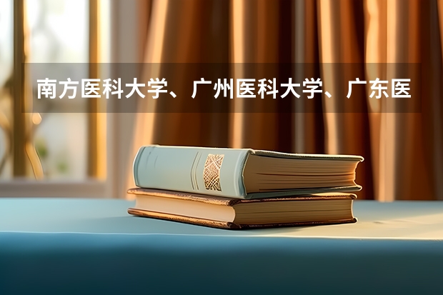 南方医科大学、广州医科大学、广东医科大学是否有从属关系？谁的实力最强？ 广东高考大学录取分数线