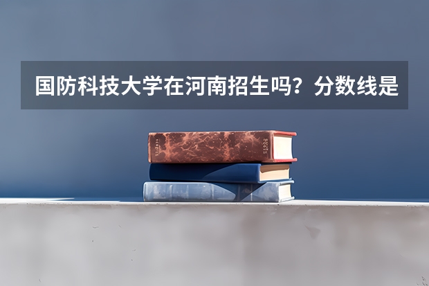 国防科技大学在河南招生吗？分数线是多少