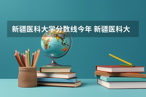 新疆医科大学分数线今年 新疆医科大学二本专业及分数线