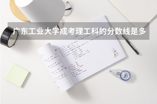 广东工业大学成考理工科的分数线是多少？