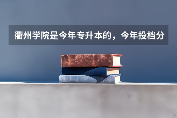 衢州学院是今年专升本的，今年投档分数会如何？预测下