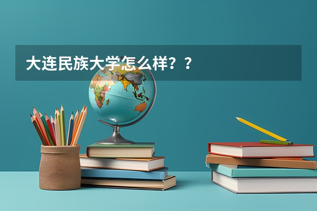 大连民族大学怎么样？？