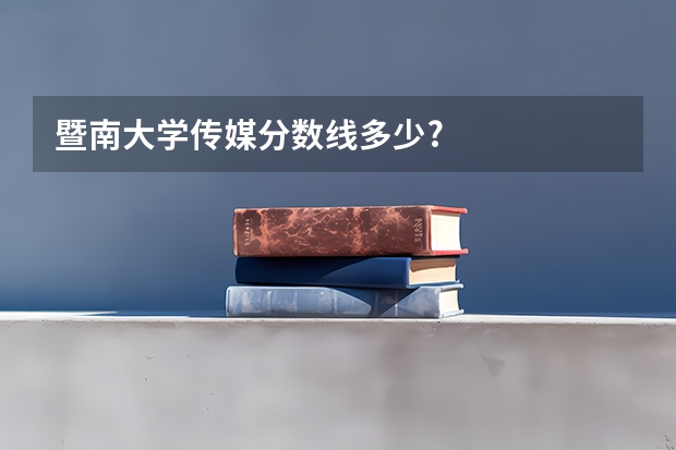 暨南大学传媒分数线多少?