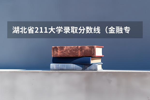 湖北省211大学录取分数线（金融专业大学排名及录取分数线）