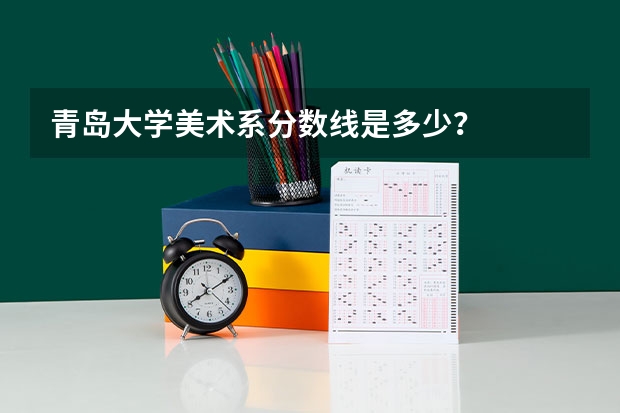 青岛大学美术系分数线是多少？