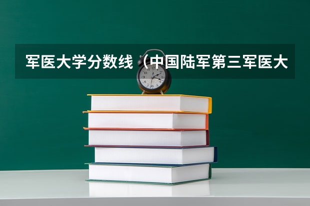 军医大学分数线（中国陆军第三军医大学录取分数线）