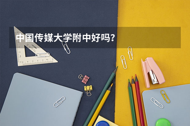 中国传媒大学附中好吗？