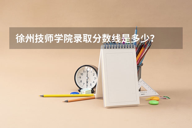 徐州技师学院录取分数线是多少？