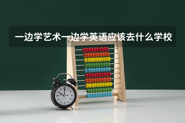 一边学艺术一边学英语应该去什么学校