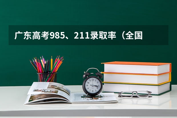 广东高考985、211录取率（全国31省高考难度排行）