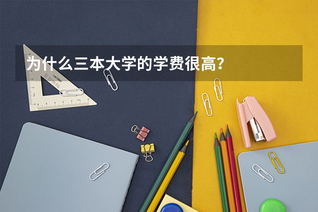 为什么三本大学的学费很高？