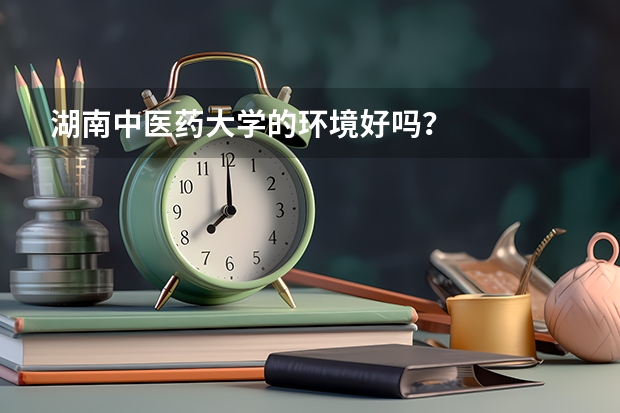 湖南中医药大学的环境好吗？