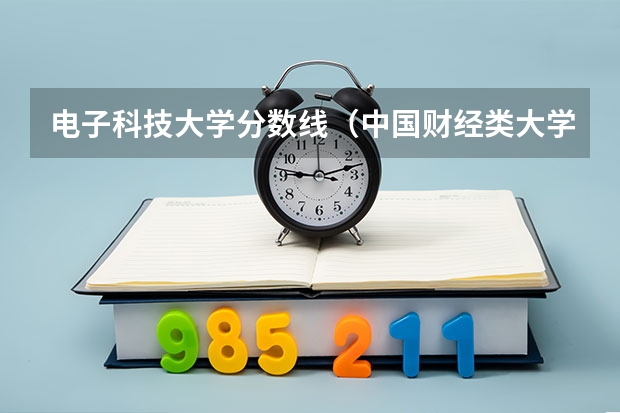 电子科技大学分数线（中国财经类大学排名及招生信息！）