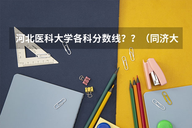 河北医科大学各科分数线？？（同济大学口腔医学专业五年制分数线）