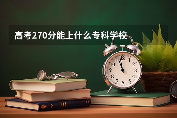 高考270分能上什么专科学校