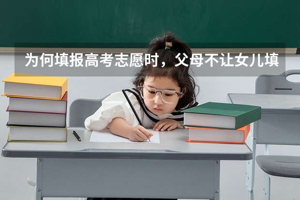 为何填报高考志愿时，父母不让女儿填外省的大学？哪些原因很现实？