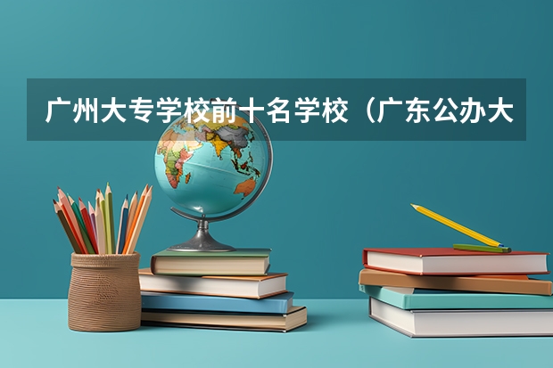 广州大专学校前十名学校（广东公办大专大学排名）