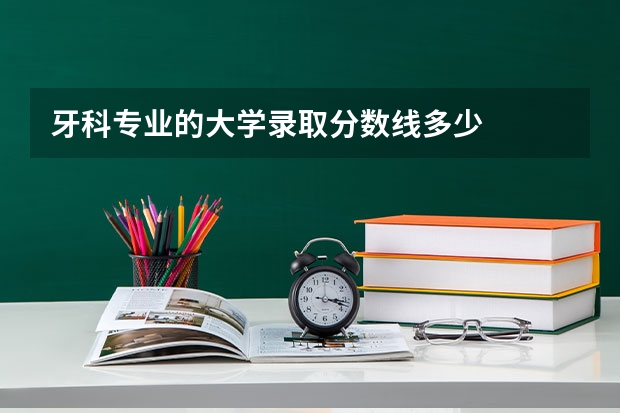 牙科专业的大学录取分数线多少