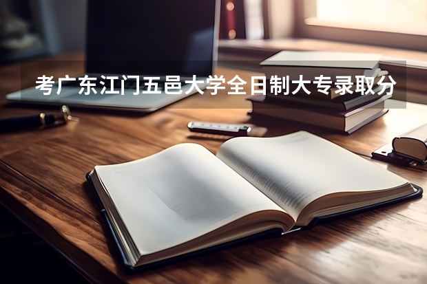 考广东江门五邑大学全日制大专录取分数线是多少?