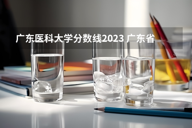 广东医科大学分数线2023 广东省湛江市医学定向生录取分数线