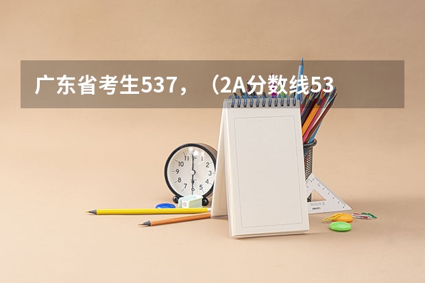 广东省考生537，（2A分数线534），求助大学取向 广东警官学院成人高考录取分数线