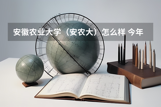 安徽农业大学（安农大）怎么样 今年高考 园林与艺术系 录取分数线是多少（应该是艺术类的）高中学美术