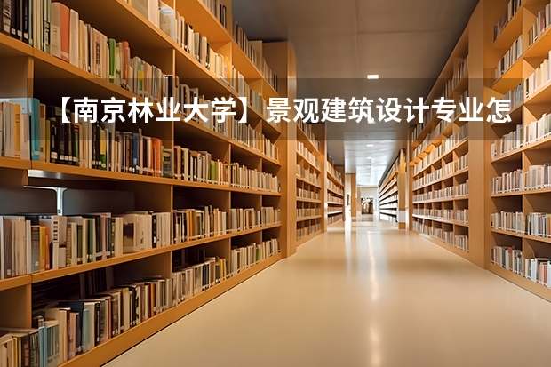 【南京林业大学】景观建筑设计专业怎么样