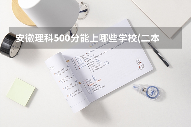 安徽理科500分能上哪些学校(二本)?