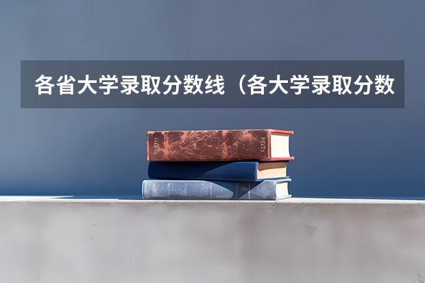 各省大学录取分数线（各大学录取分数线）