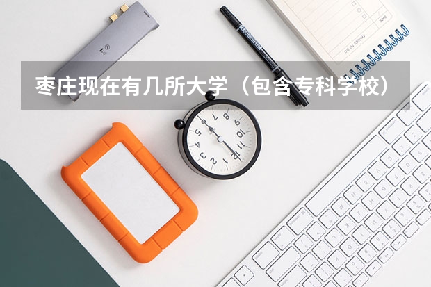 枣庄现在有几所大学（包含专科学校），名字是什么