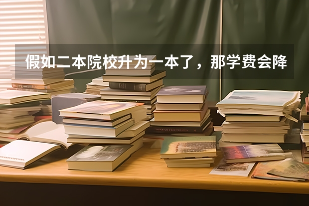 假如二本院校升为一本了，那学费会降低吗？